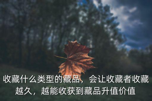 收藏什么類型的藏品，會(huì)讓收藏者收藏越久，越能收獲到藏品升值價(jià)值