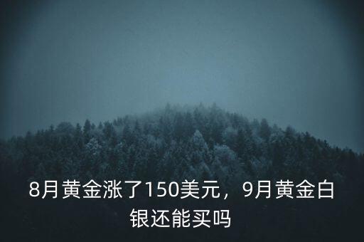 8月黃金漲了150美元，9月黃金白銀還能買嗎