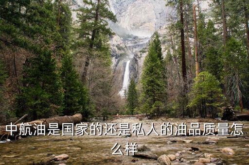 中航油是國家的還是私人的油品質量怎么樣