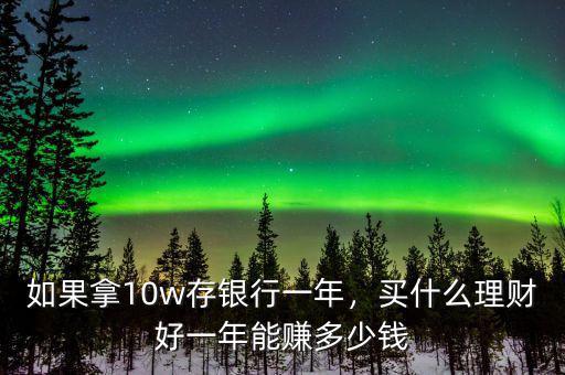 如果拿10w存銀行一年，買什么理財(cái)好一年能賺多少錢