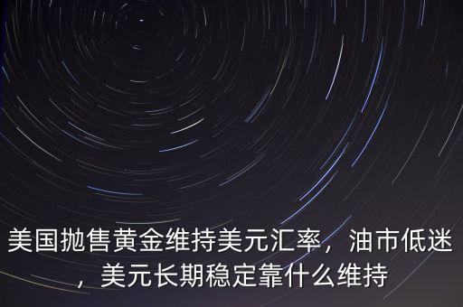 美國拋售黃金維持美元匯率，油市低迷，美元長期穩(wěn)定靠什么維持