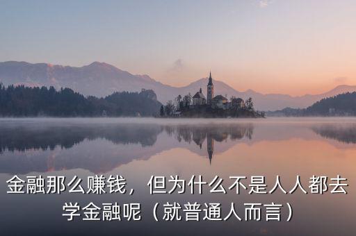 金融那么賺錢，但為什么不是人人都去學(xué)金融呢（就普通人而言）