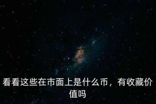 看看這些在市面上是什么幣，有收藏價(jià)值嗎