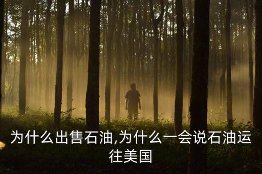 美國為什么出售石油,為什么一會(huì)說石油運(yùn)往美國