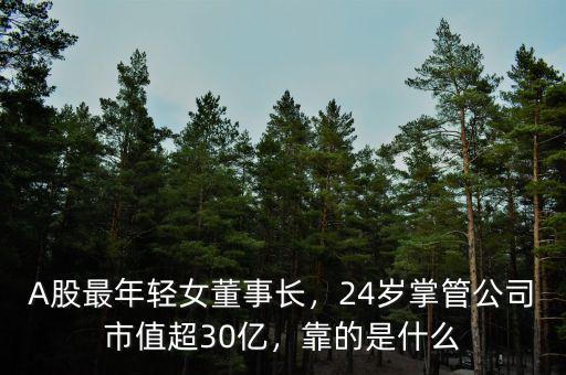 A股最年輕女董事長(zhǎng)，24歲掌管公司市值超30億，靠的是什么