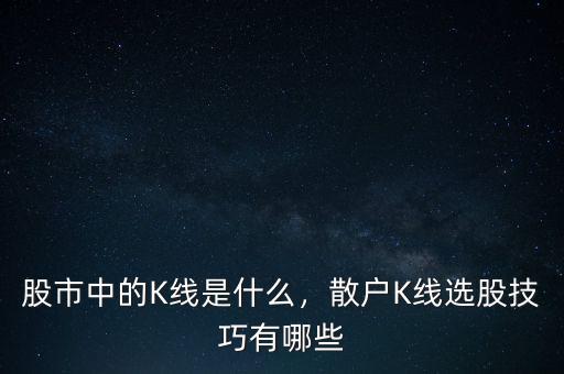 股市中的K線是什么，散戶K線選股技巧有哪些