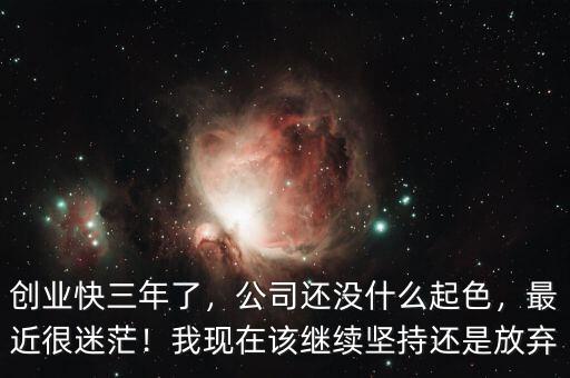 創(chuàng)業(yè)快三年了，公司還沒(méi)什么起色，最近很迷茫！我現(xiàn)在該繼續(xù)堅(jiān)持還是放棄