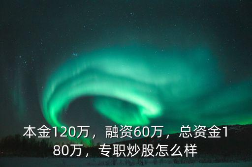 本金120萬，融資60萬，總資金180萬，專職炒股怎么樣