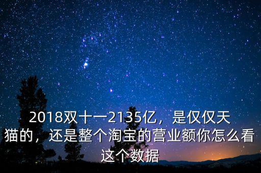 2018雙十一2135億，是僅僅天貓的，還是整個(gè)淘寶的營(yíng)業(yè)額你怎么看這個(gè)數(shù)據(jù)