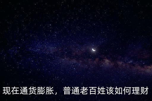 現(xiàn)在通貨膨脹，普通老百姓該如何理財