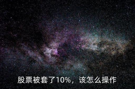 股票被套了10%，該怎么操作