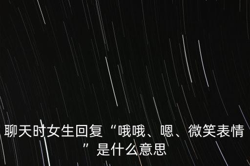 聊天時女生回復“哦哦、嗯、微笑表情”是什么意思