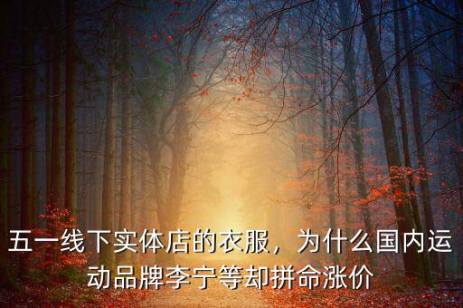 五一線下實(shí)體店的衣服，為什么國內(nèi)運(yùn)動品牌李寧等卻拼命漲價(jià)