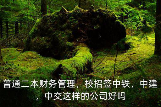 普通二本財務(wù)管理，校招簽中鐵，中建，中交這樣的公司好嗎