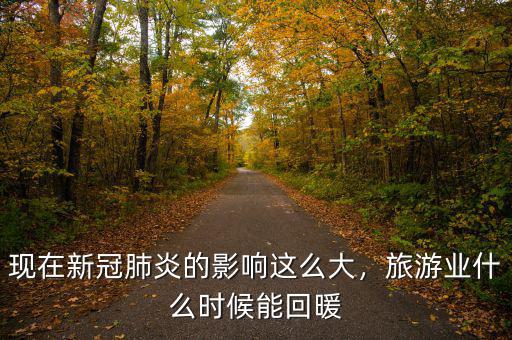 現(xiàn)在新冠肺炎的影響這么大，旅游業(yè)什么時候能回暖