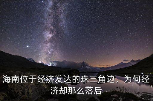 海南位于經(jīng)濟(jì)發(fā)達(dá)的珠三角邊，為何經(jīng)濟(jì)卻那么落后