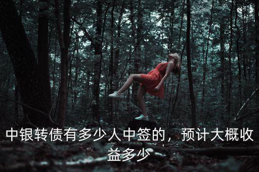中銀轉(zhuǎn)債有多少人中簽的，預(yù)計大概收益多少