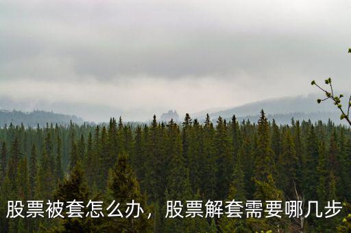 股票被套怎么辦，股票解套需要哪幾步
