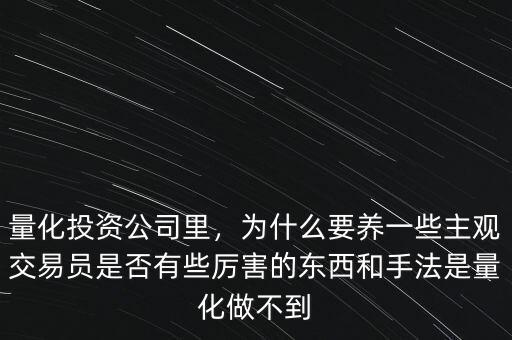 量化投資公司里，為什么要養(yǎng)一些主觀交易員是否有些厲害的東西和手法是量化做不到