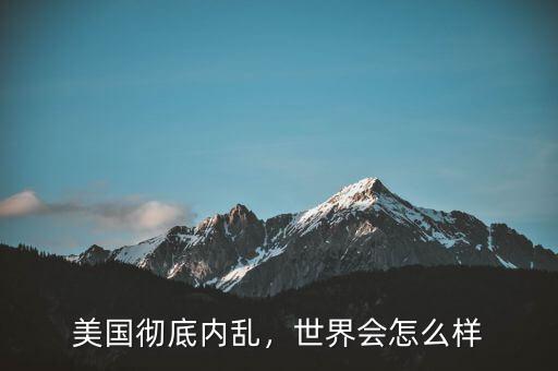 美國(guó)徹底內(nèi)亂，世界會(huì)怎么樣