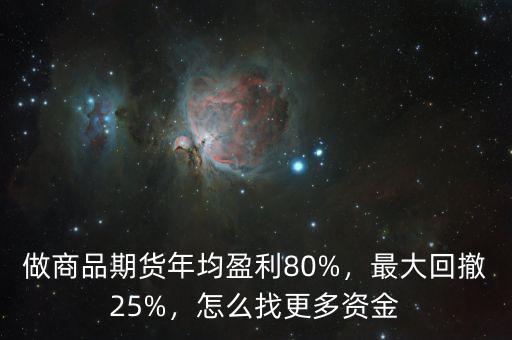 做商品期貨年均盈利80%，最大回撤25%，怎么找更多資金