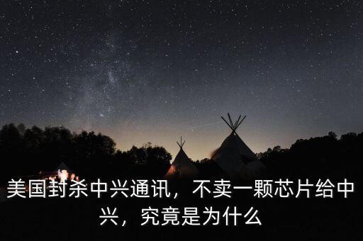 美國封殺中興通訊，不賣一顆芯片給中興，究竟是為什么
