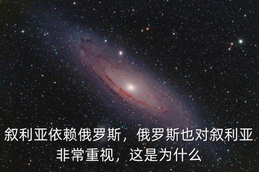 敘利亞依賴俄羅斯，俄羅斯也對敘利亞非常重視，這是為什么