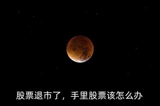 股票退市了，手里股票該怎么辦