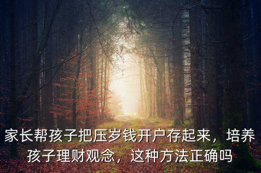 家長幫孩子把壓歲錢開戶存起來，培養(yǎng)孩子理財觀念，這種方法正確嗎