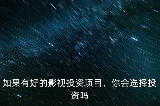 如果有好的影視投資項目，你會選擇投資嗎