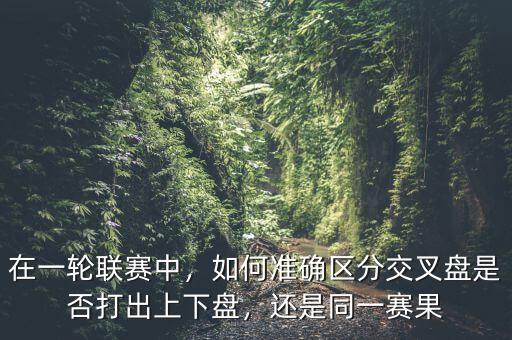 在一輪聯(lián)賽中，如何準確區(qū)分交叉盤是否打出上下盤，還是同一賽果
