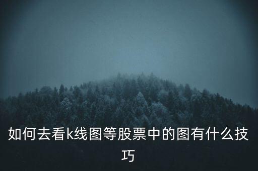 如何去看k線(xiàn)圖等股票中的圖有什么技巧