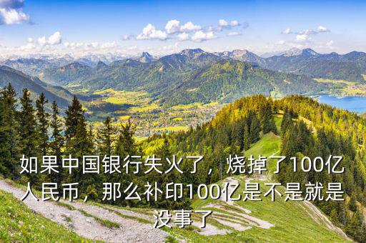 如果中國銀行失火了，燒掉了100億人民幣，那么補(bǔ)印100億是不是就是沒事了