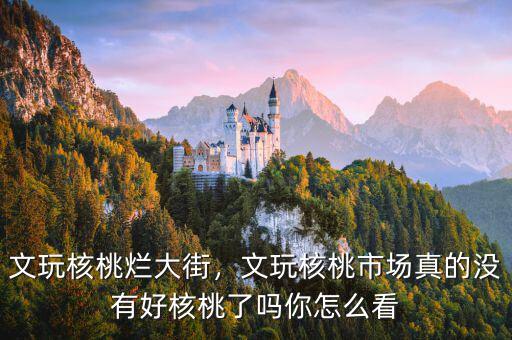 文玩核桃爛大街，文玩核桃市場真的沒有好核桃了嗎你怎么看