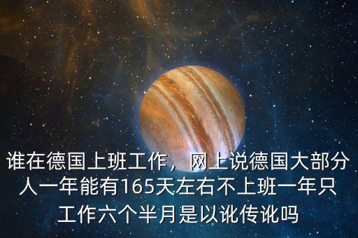 誰(shuí)在德國(guó)上班工作，網(wǎng)上說(shuō)德國(guó)大部分人一年能有165天左右不上班一年只工作六個(gè)半月是以訛傳訛嗎