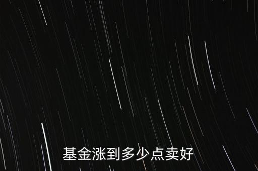 基金漲到多少點(diǎn)賣(mài)好
