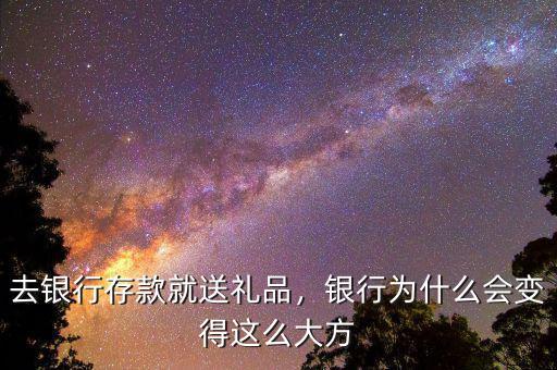 去銀行存款就送禮品，銀行為什么會變得這么大方