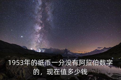 1953年的紙幣一分沒(méi)有阿拉伯?dāng)?shù)字的，現(xiàn)在值多少錢