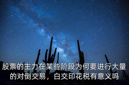 股票的主力在某些階段為何要進(jìn)行大量的對(duì)倒交易，白交印花稅有意義嗎