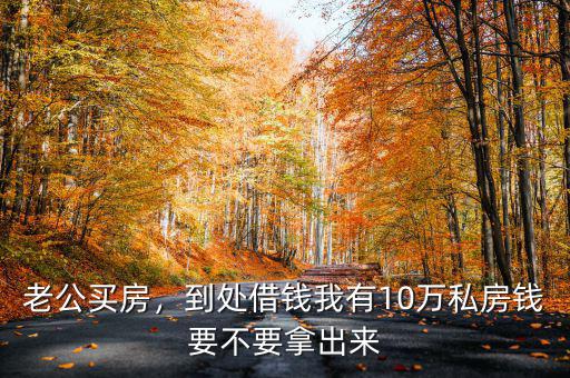 老公買房，到處借錢我有10萬私房錢要不要拿出來