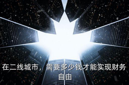 在二線城市，需要多少錢才能實(shí)現(xiàn)財(cái)務(wù)自由