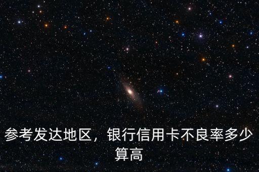 參考發(fā)達(dá)地區(qū)，銀行信用卡不良率多少算高
