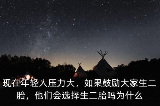 現(xiàn)在年輕人壓力大，如果鼓勵大家生二胎，他們會選擇生二胎嗎為什么