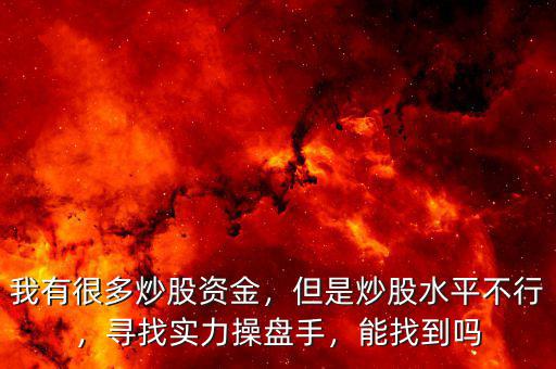 我有很多炒股資金，但是炒股水平不行，尋找實(shí)力操盤(pán)手，能找到嗎