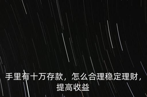 手里有十萬(wàn)存款，怎么合理穩(wěn)定理財(cái)，提高收益