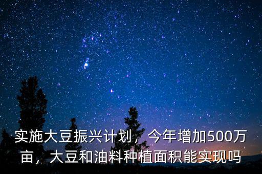 實施大豆振興計劃，今年增加500萬畝，大豆和油料種植面積能實現(xiàn)嗎