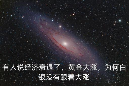 有人說經(jīng)濟衰退了，黃金大漲，為何白銀沒有跟著大漲