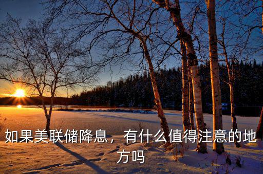 如果美聯(lián)儲(chǔ)降息，有什么值得注意的地方嗎