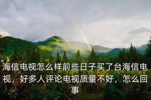 海信電視怎么樣前些日子買了臺海信電視，好多人評論電視質(zhì)量不好，怎么回事