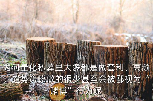 為何量化私募里大多都是做套利、高頻，趨勢策略做的很少甚至?xí)槐梢暈椤百€博”行為呢